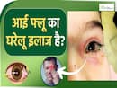 आई फ्लू से बचने के लिए ना अपनाएं ये घरेलू नुस्खे! इन लोगों को है ज्यादा खतरा!