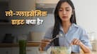 लो-ग्लाइसेमिक डाइट क्या है? जानें ये लोगों के बीच इतनी पॉपुलर क्यों हो रही है