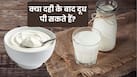 दही के बाद दूध क्यों नहीं पीना चाहिए? जानें इससे शरीर में क्या होता है