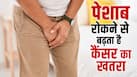 पेशाब से जुड़ी ये 5 आदतें पुरुषों में बढ़ा रही हैं कैंसर का खतरा, डॉक्टर बता रहे हैं इसके बारे में